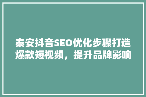 泰安抖音SEO优化步骤打造爆款短视频，提升品牌影响力