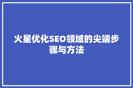 火星优化SEO领域的尖端步骤与方法