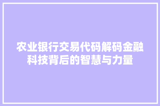 农业银行交易代码解码金融科技背后的智慧与力量
