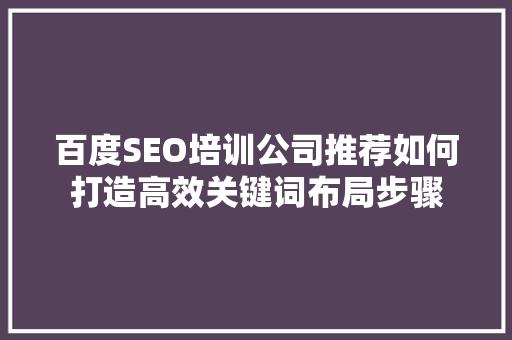 百度SEO培训公司推荐如何打造高效关键词布局步骤