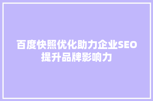 百度快照优化助力企业SEO提升品牌影响力
