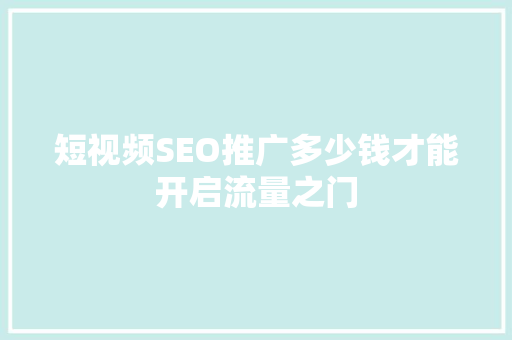 短视频SEO推广多少钱才能开启流量之门