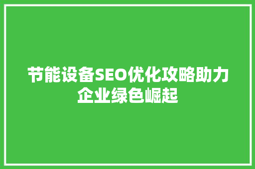 节能设备SEO优化攻略助力企业绿色崛起