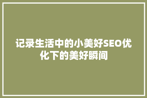 记录生活中的小美好SEO优化下的美好瞬间