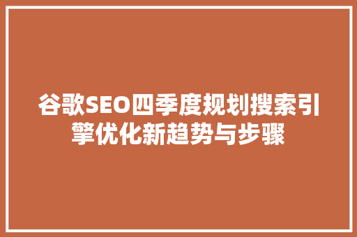 谷歌SEO四季度规划搜索引擎优化新趋势与步骤