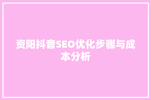 资阳抖音SEO优化步骤与成本分析