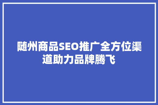 随州商品SEO推广全方位渠道助力品牌腾飞