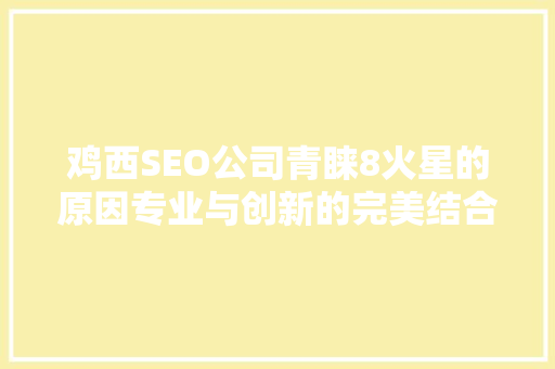 鸡西SEO公司青睐8火星的原因专业与创新的完美结合