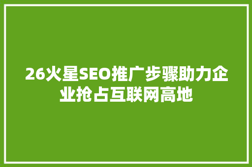 26火星SEO推广步骤助力企业抢占互联网高地