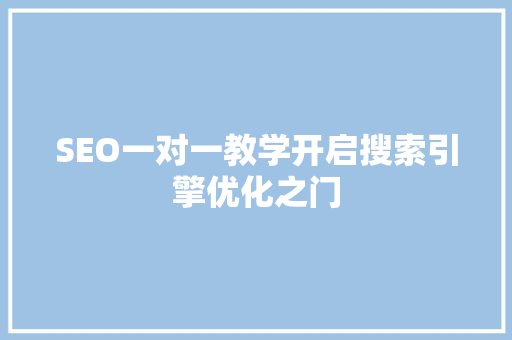 SEO一对一教学开启搜索引擎优化之门