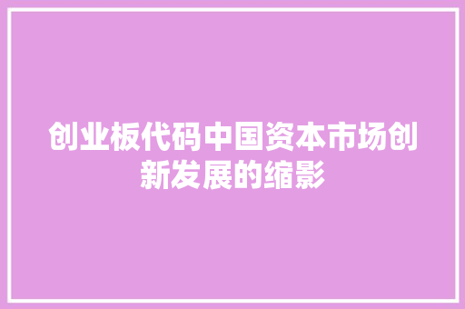 创业板代码中国资本市场创新发展的缩影