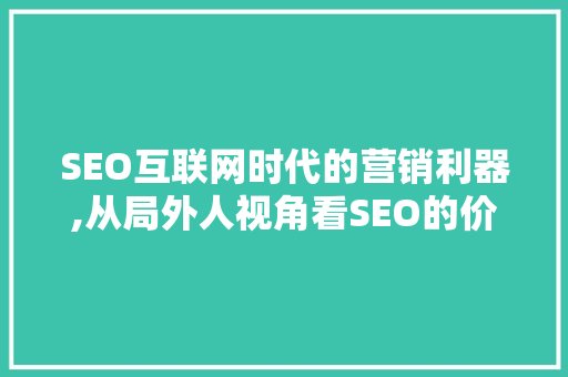 SEO互联网时代的营销利器,从局外人视角看SEO的价值与影响