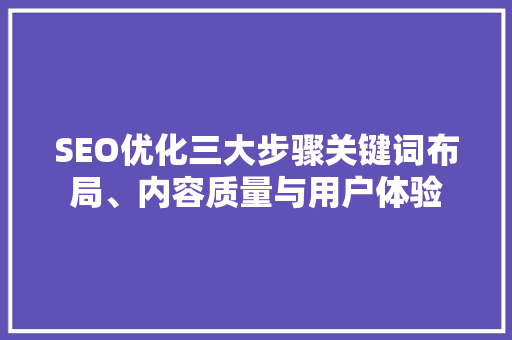 SEO优化三大步骤关键词布局、内容质量与用户体验