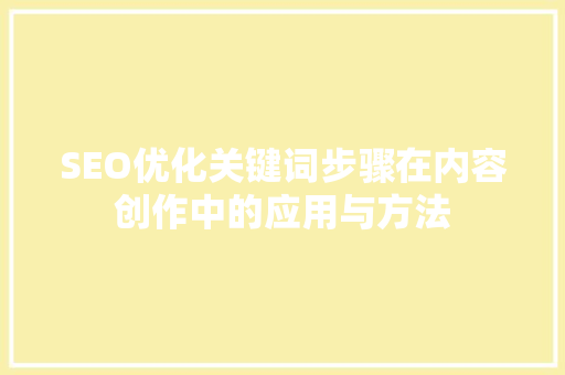 SEO优化关键词步骤在内容创作中的应用与方法