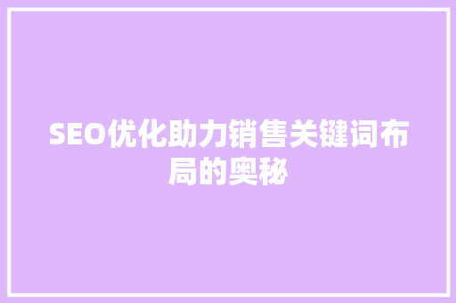 SEO优化助力销售关键词布局的奥秘