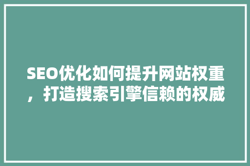 SEO优化如何提升网站权重，打造搜索引擎信赖的权威品牌