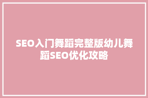 SEO入门舞蹈完整版幼儿舞蹈SEO优化攻略
