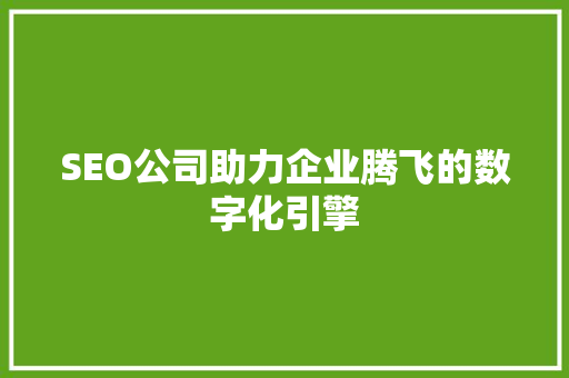 SEO公司助力企业腾飞的数字化引擎