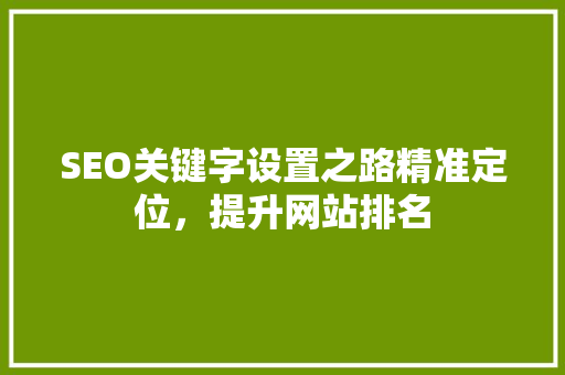 SEO关键字设置之路精准定位，提升网站排名