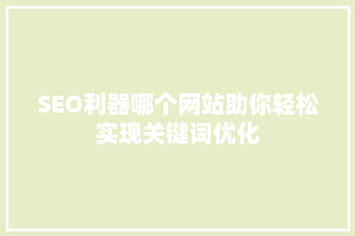 SEO利器哪个网站助你轻松实现关键词优化