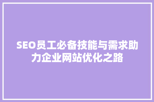 SEO员工必备技能与需求助力企业网站优化之路