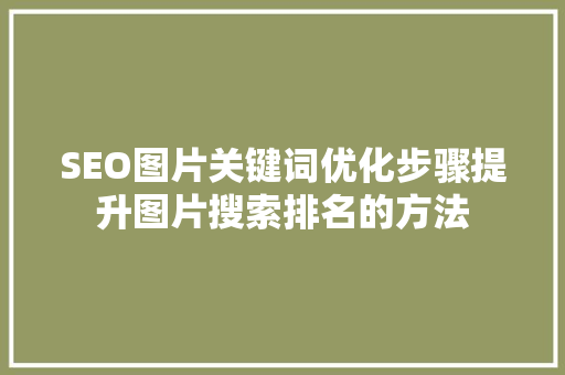 SEO图片关键词优化步骤提升图片搜索排名的方法