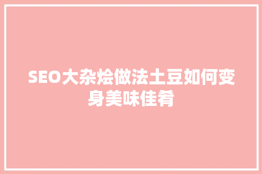 SEO大杂烩做法土豆如何变身美味佳肴