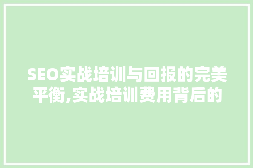 SEO实战培训与回报的完美平衡,实战培训费用背后的价值
