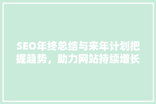 SEO年终总结与来年计划把握趋势，助力网站持续增长
