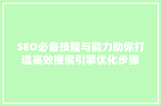 SEO必备技能与能力助你打造高效搜索引擎优化步骤