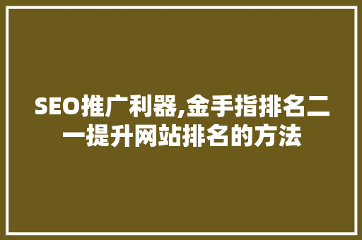 SEO推广利器,金手指排名二一提升网站排名的方法