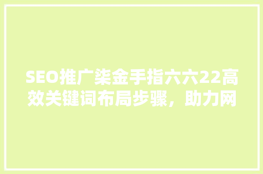 SEO推广柒金手指六六22高效关键词布局步骤，助力网站优化