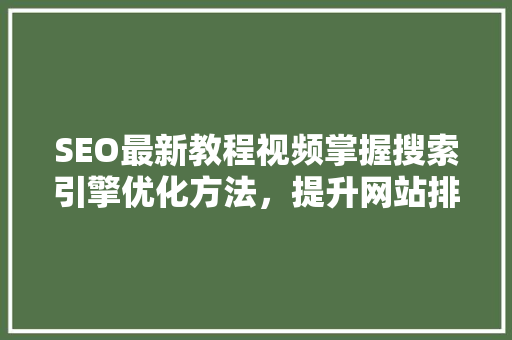 SEO最新教程视频掌握搜索引擎优化方法，提升网站排名