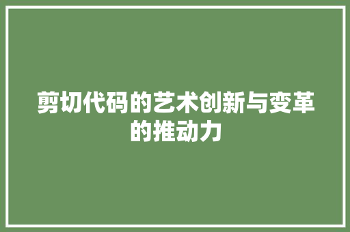 剪切代码的艺术创新与变革的推动力
