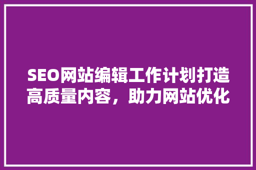 SEO网站编辑工作计划打造高质量内容，助力网站优化