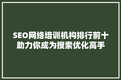 SEO网络培训机构排行前十助力你成为搜索优化高手