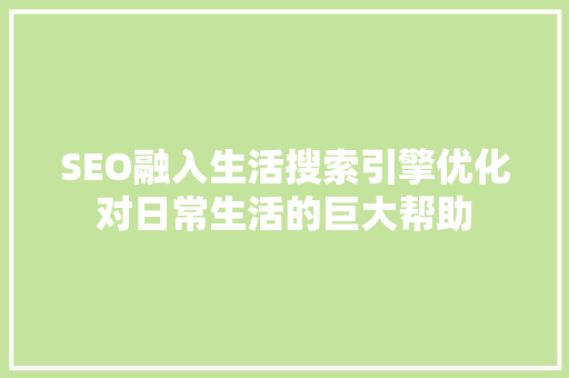SEO融入生活搜索引擎优化对日常生活的巨大帮助