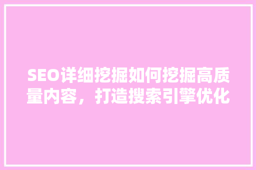 SEO详细挖掘如何挖掘高质量内容，打造搜索引擎优化利器