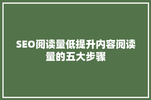 SEO阅读量低提升内容阅读量的五大步骤