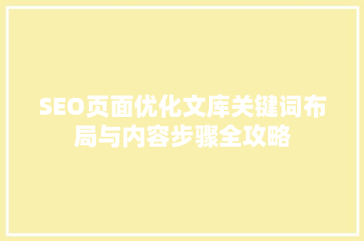 SEO页面优化文库关键词布局与内容步骤全攻略