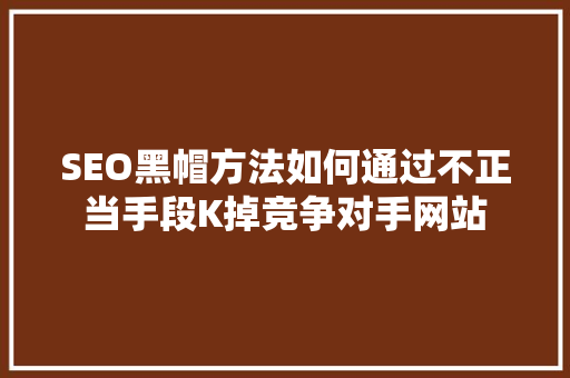 SEO黑帽方法如何通过不正当手段K掉竞争对手网站