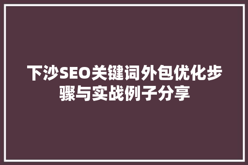下沙SEO关键词外包优化步骤与实战例子分享