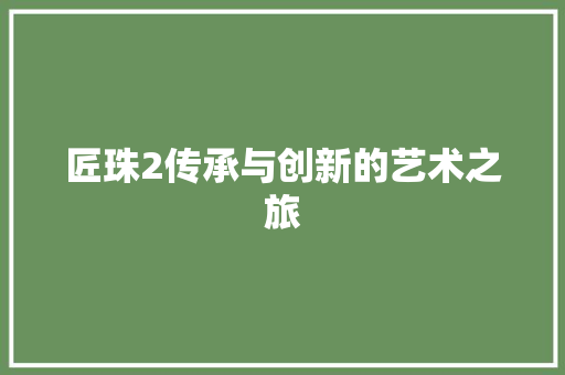 匠珠2传承与创新的艺术之旅