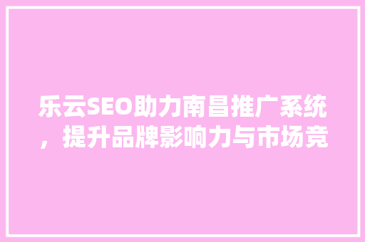 乐云SEO助力南昌推广系统，提升品牌影响力与市场竞争力