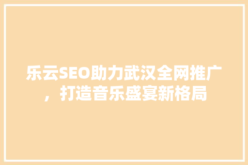 乐云SEO助力武汉全网推广，打造音乐盛宴新格局