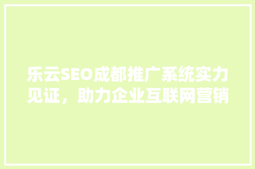 乐云SEO成都推广系统实力见证，助力企业互联网营销新高度