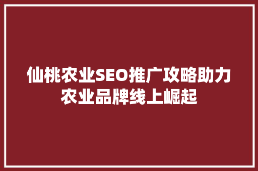 仙桃农业SEO推广攻略助力农业品牌线上崛起