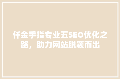 仟金手指专业五SEO优化之路，助力网站脱颖而出