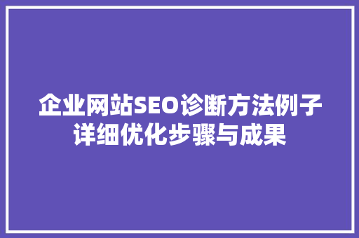 企业网站SEO诊断方法例子详细优化步骤与成果