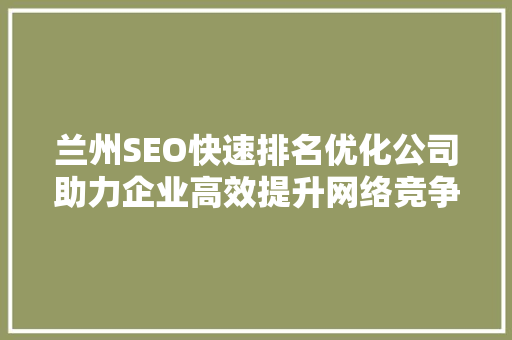 兰州SEO快速排名优化公司助力企业高效提升网络竞争力